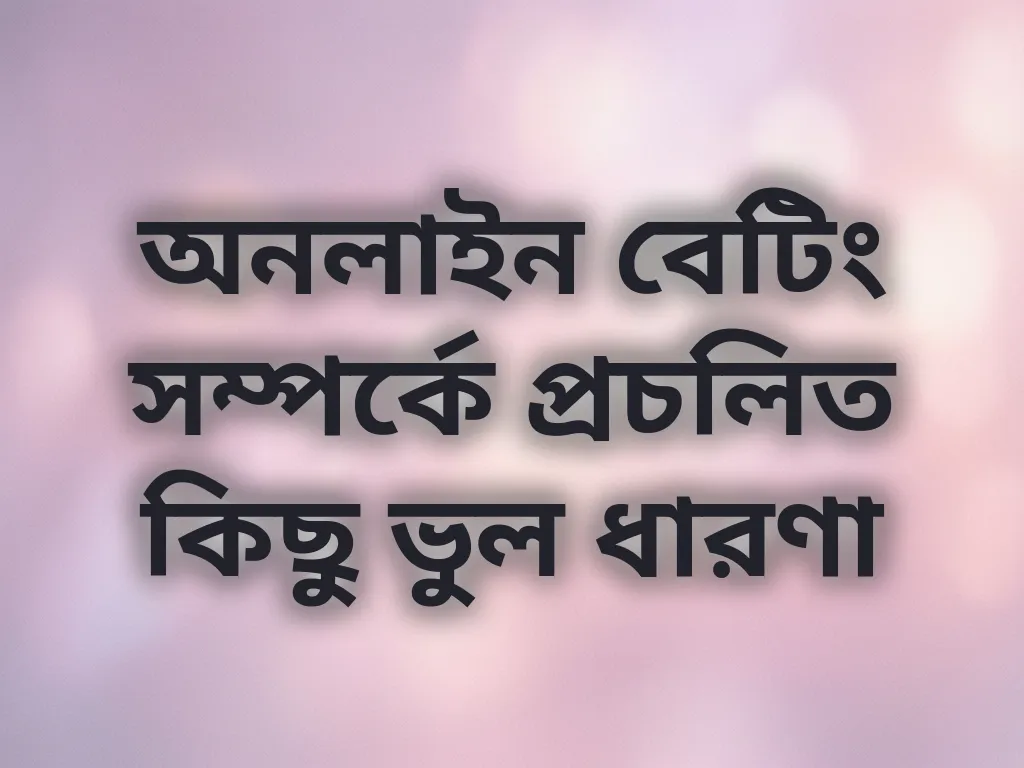 অনলাইন বেটিং সম্পর্কে প্রচলিত কিছু ভুল ধারণা