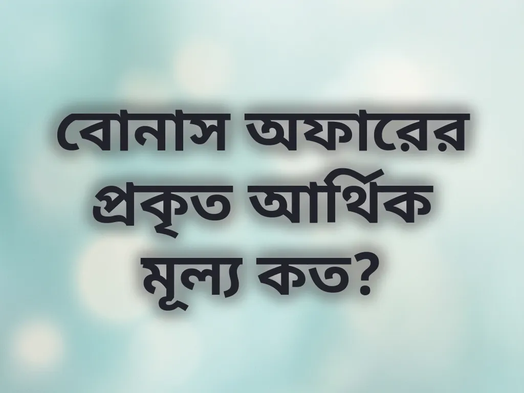 বোনাস অফারের প্রকৃত আর্থিক মূল্য কত?