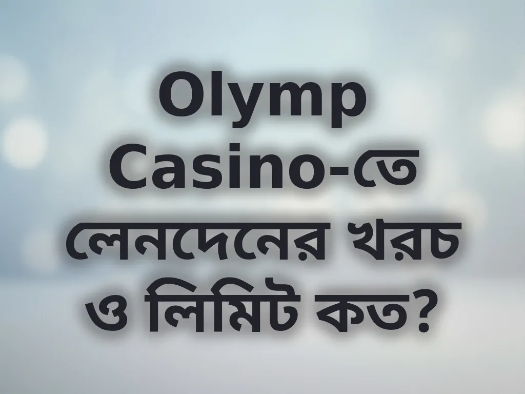 Olymp Casino-তে লেনদেনের খরচ ও লিমিট কত?